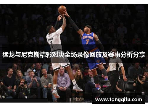 猛龙与尼克斯精彩对决全场录像回放及赛事分析分享