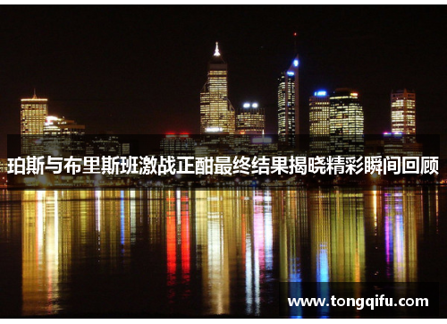 珀斯与布里斯班激战正酣最终结果揭晓精彩瞬间回顾